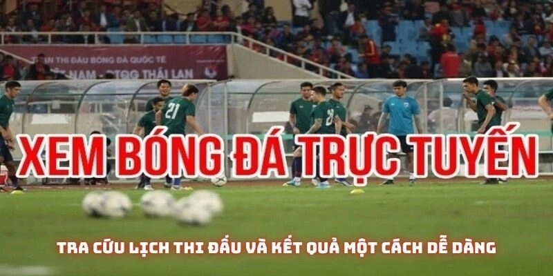 Tra cứu lịch thi đấu và kết quả một cách dễ dàng