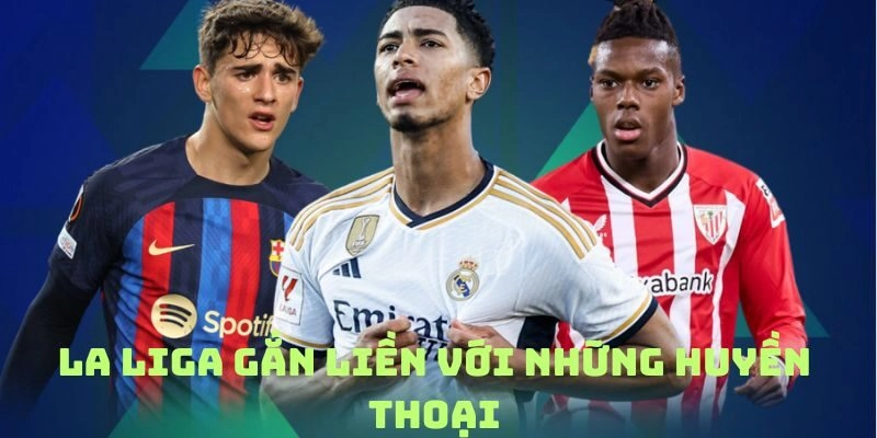 La Liga gắn liền với những huyền thoại